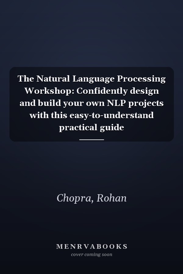 The Natural Language Processing Workshop: Confidently design and build your own NLP projects with this easy-to-understand practical guide