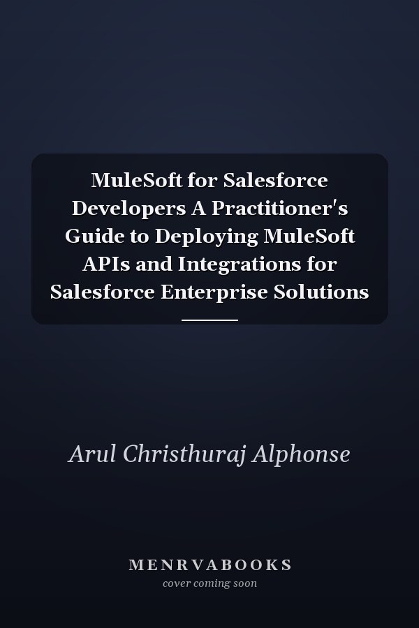 MuleSoft for Salesforce Developers A Practitioner's Guide to Deploying MuleSoft APIs and Integrations for Salesforce Enterprise Solutions
