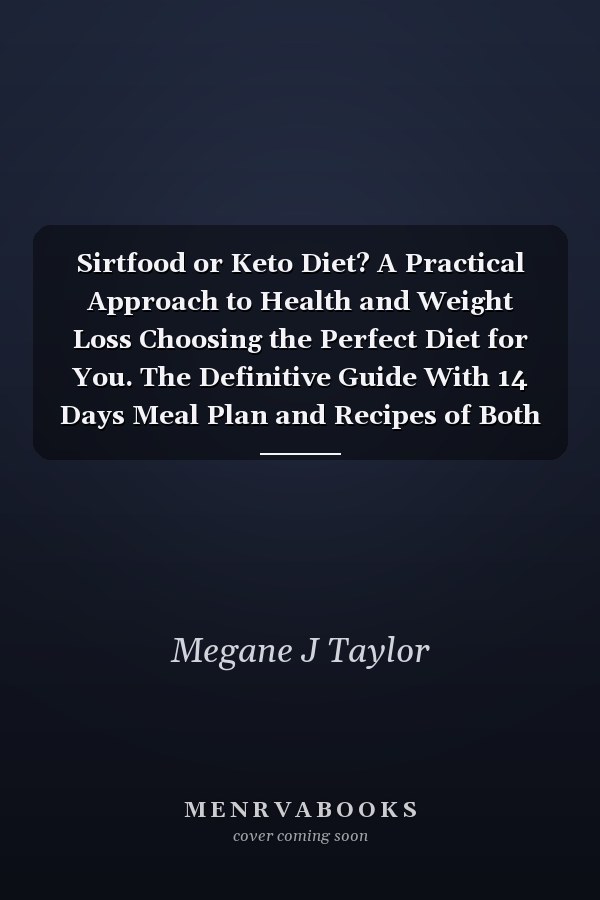 Sirtfood or Keto Diet? A Practical Approach to Health and Weight Loss Choosing the Perfect Diet for You. The Definitive Guide With 14 Days Meal Plan and Recipes of Both