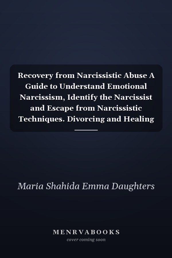 Recovery from Narcissistic Abuse A Guide to Understand Emotional Narcissism, Identify the Narcissist and Escape from Narcissistic Techniques. Divorcing and Healing from a Narcissist