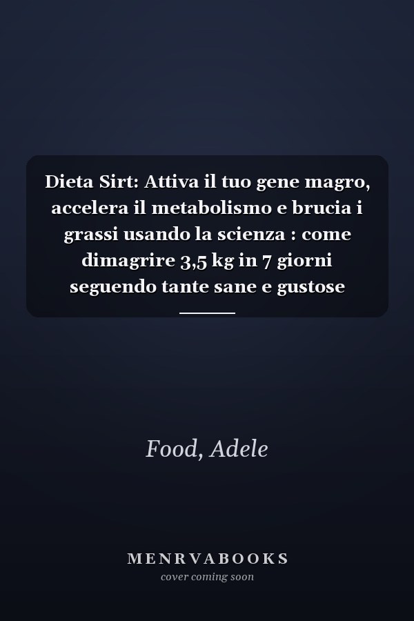Dieta Sirt: Attiva il tuo gene magro, accelera il metabolismo e brucia i grassi usando la scienza : come dimagrire 3,5 kg in 7 giorni seguendo tante sane e gustose ricette incluse in questa guida