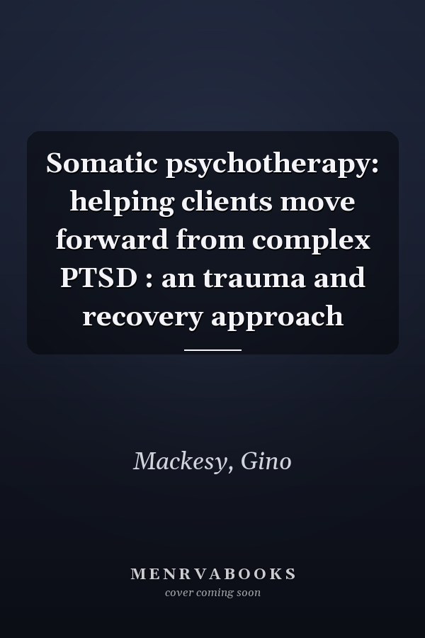 Somatic psychotherapy: helping clients move forward from complex PTSD : an trauma and recovery approach