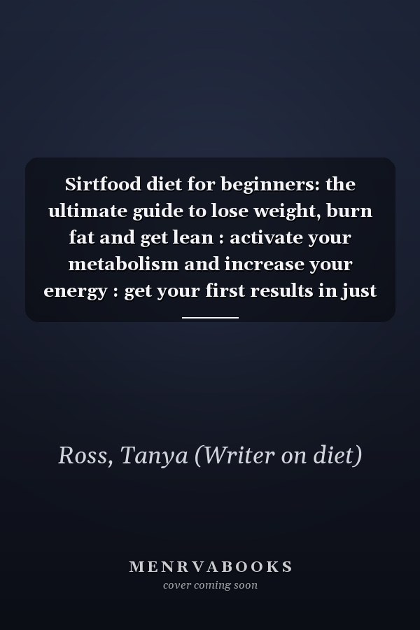 Sirtfood diet for beginners: the ultimate guide to lose weight, burn fat and get lean : activate your metabolism and increase your energy : get your first results in just one week