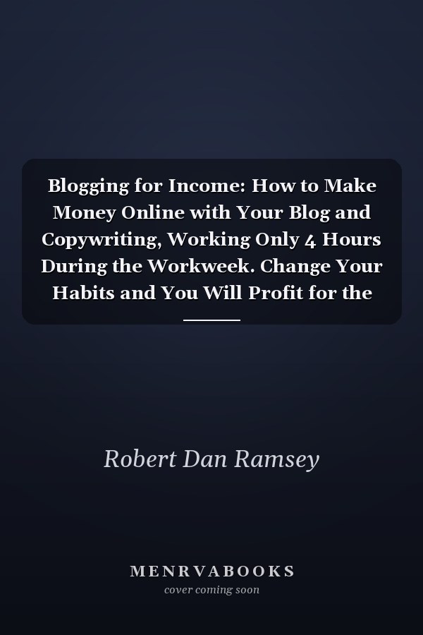 Blogging for Income: How to Make Money Online with Your Blog and Copywriting, Working Only 4 Hours During the Workweek. Change Your Habits and You Will Profit for the Rest of Your Life