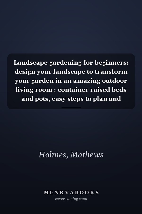 Landscape gardening for beginners: design your landscape to transform your garden in an amazing outdoor living room : container raised beds and pots, easy steps to plan and plant your green oases