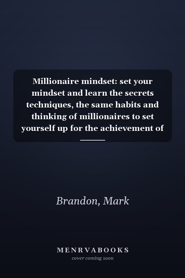 Millionaire mindset: set your mindset and learn the secrets techniques, the same habits and thinking of millionaires to set yourself up for the achievement of success