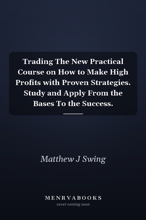 Trading The New Practical Course on How to Make High Profits with Proven Strategies. Study and Apply From the Bases To the Success.