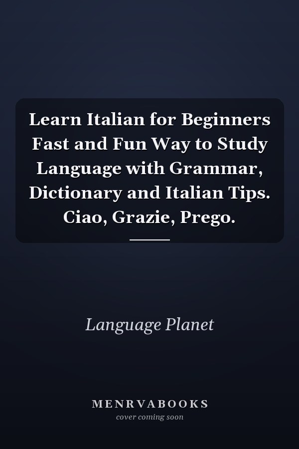 Learn Italian for Beginners Fast and Fun Way to Study Language with Grammar, Dictionary and Italian Tips. Ciao, Grazie, Prego.