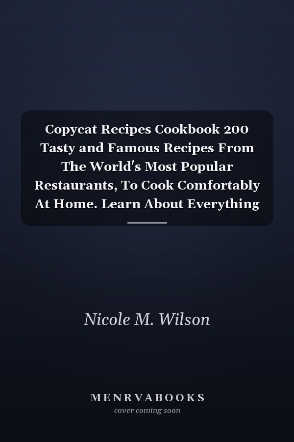 Copycat Recipes Cookbook 200 Tasty and Famous Recipes From The World's Most Popular Restaurants, To Cook Comfortably At Home. Learn About Everything You Need.