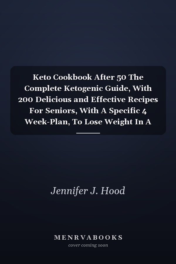 Keto Cookbook After 50 The Complete Ketogenic Guide, With 200 Delicious and Effective Recipes For Seniors, With A Specific 4 Week-Plan, To Lose Weight In A Natural Way And Regain Your Healthy Life