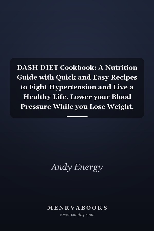 DASH DIET Cookbook: A Nutrition Guide with Quick and Easy Recipes to Fight Hypertension and Live a Healthy Life. Lower your Blood Pressure While you Lose Weight, Detox & Improve your Health