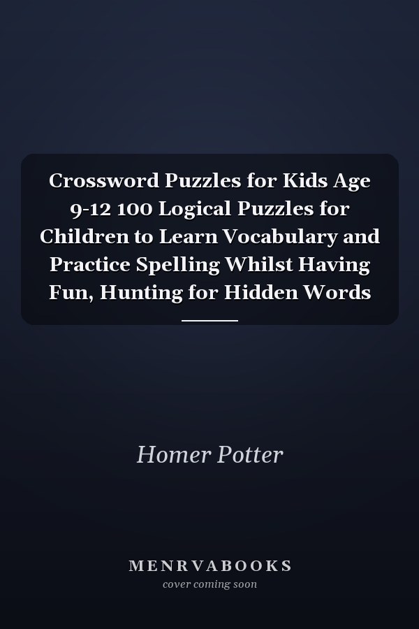 Crossword Puzzles for Kids Age 9-12 100 Logical Puzzles for Children to Learn Vocabulary and Practice Spelling Whilst Having Fun, Hunting for Hidden Words