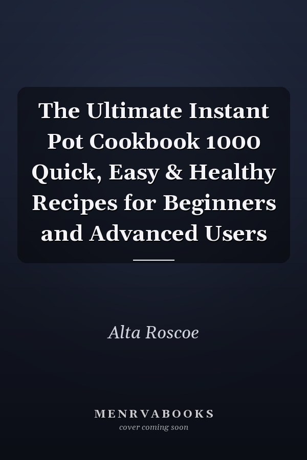 The Ultimate Instant Pot Cookbook 1000 Quick, Easy & Healthy Recipes for Beginners and Advanced Users