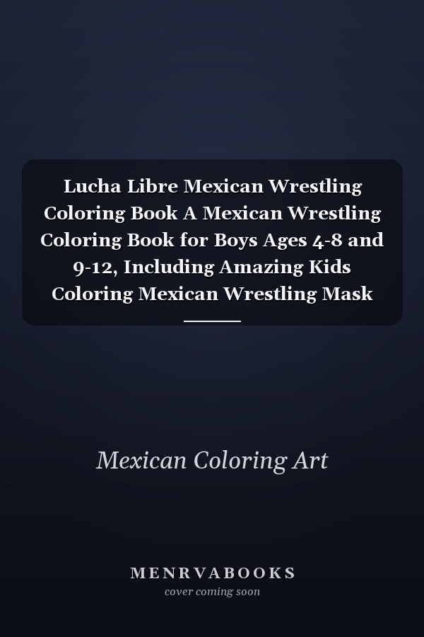 Lucha Libre Mexican Wrestling Coloring Book A Mexican Wrestling Coloring Book for Boys Ages 4-8 and 9-12, Including Amazing Kids Coloring Mexican Wrestling Mask and Wrestler Action Figures