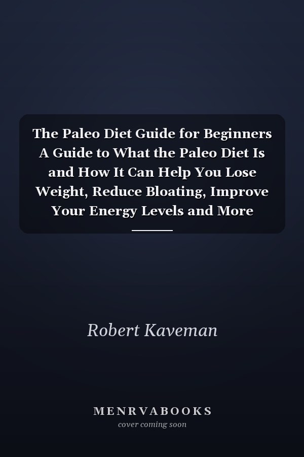 The Paleo Diet Guide for Beginners A Guide to What the Paleo Diet Is and How It Can Help You Lose Weight, Reduce Bloating, Improve Your Energy Levels and More