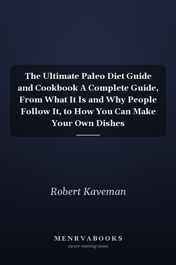 The Ultimate Paleo Diet Guide and Cookbook A Complete Guide, From What It Is and Why People Follow It, to How You Can Make Your Own Dishes