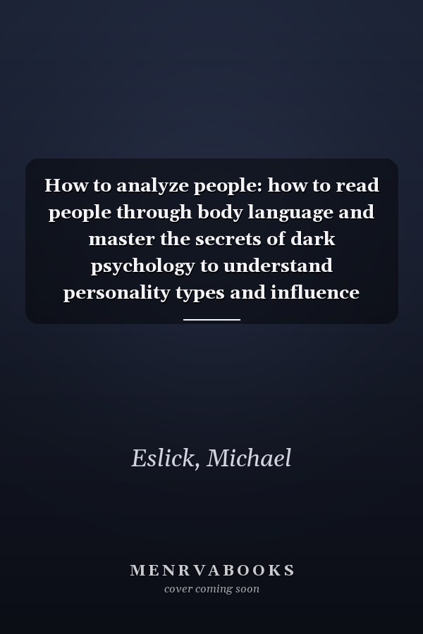 How to analyze people: how to read people through body language and master the secrets of dark psychology to understand personality types and influence human behavior by becoming a skilled persuader
