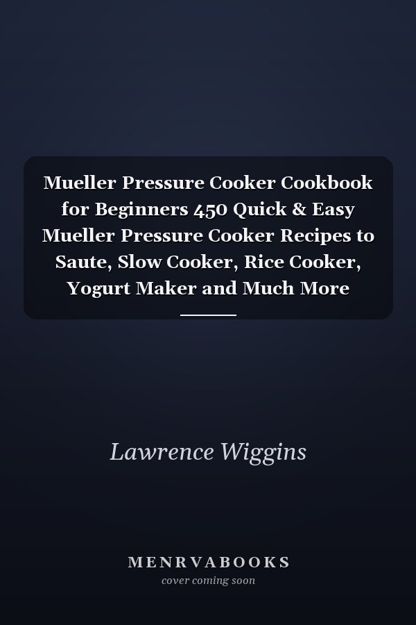 Mueller Pressure Cooker Cookbook for Beginners 450 Quick & Easy Mueller Pressure Cooker Recipes to Saute, Slow Cooker, Rice Cooker, Yogurt Maker and Much More
