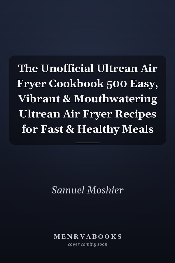 The Unofficial Ultrean Air Fryer Cookbook 500 Easy, Vibrant & Mouthwatering Ultrean Air Fryer Recipes for Fast & Healthy Meals