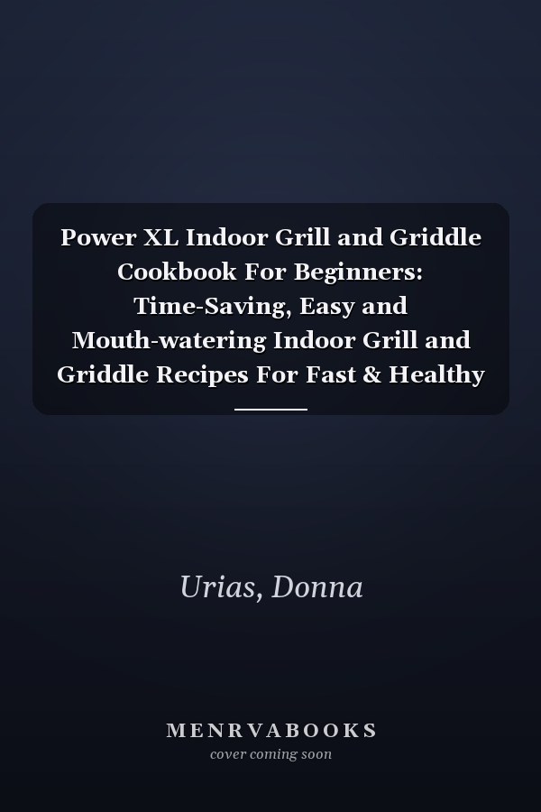 Power XL Indoor Grill and Griddle Cookbook For Beginners: Time-Saving, Easy and Mouth-watering Indoor Grill and Griddle Recipes For Fast & Healthy Meals