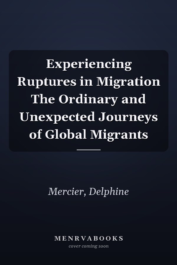 Experiencing Ruptures in Migration The Ordinary and Unexpected Journeys of Global Migrants