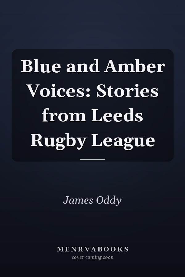 Blue and Amber Voices: Stories from Leeds Rugby League