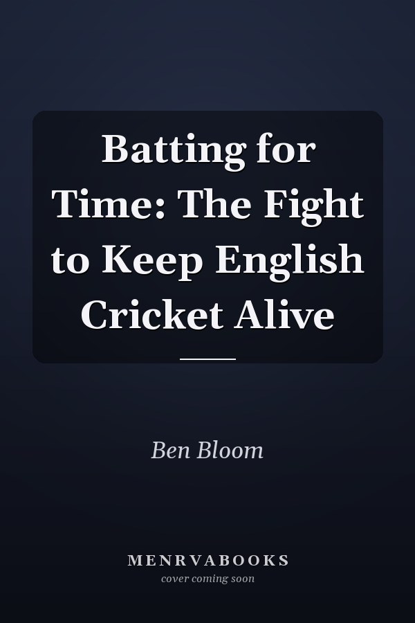 Batting for Time: The Fight to Keep English Cricket Alive