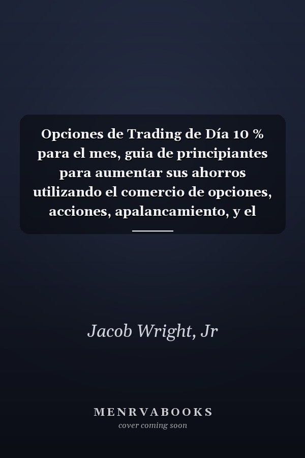 Opciones de Trading de Día 10 % para el mes, guia de principiantes para aumentar sus ahorros utilizando el comercio de opciones, acciones, apalancamiento, y el análisis técnico.(Spanish version)