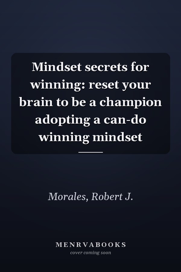 Mindset secrets for winning: reset your brain to be a champion adopting a can-do winning mindset