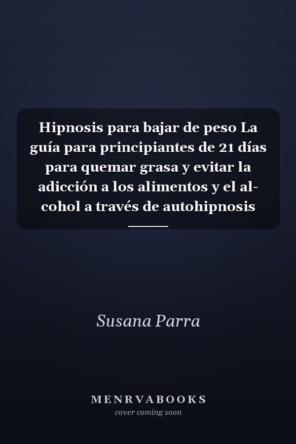 Hipnosis para bajar de peso La guía para principiantes de 21 días para quemar grasa y evitar la adicción a los alimentos y el al- cohol a través de autohipnosis