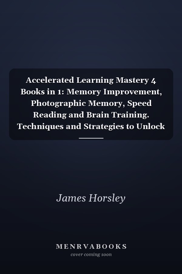 Accelerated Learning Mastery 4 Books in 1: Memory Improvement, Photographic Memory, Speed Reading and Brain Training. Techniques and Strategies to Unlock and Improve Your Unlimited Mind Power!