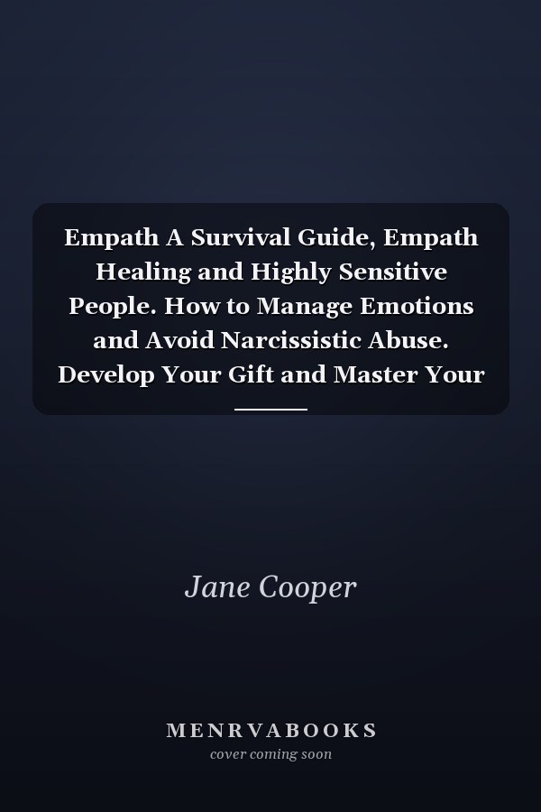 Empath A Survival Guide, Empath Healing and Highly Sensitive People. How to Manage Emotions and Avoid Narcissistic Abuse. Develop Your Gift and Master Your Intuition.