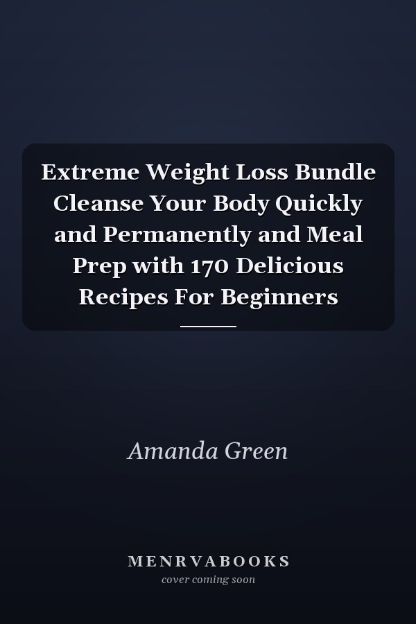 Extreme Weight Loss Bundle Cleanse Your Body Quickly and Permanently and Meal Prep with 170 Delicious Recipes For Beginners