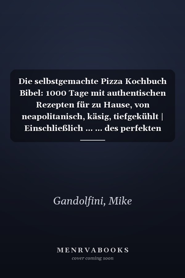 Die selbstgemachte Pizza Kochbuch Bibel: 1000 Tage mit authentischen Rezepten für zu Hause, von neapolitanisch, käsig, tiefgekühlt | Einschließlich ... ... des perfekten Pizzateigs (German Edition)