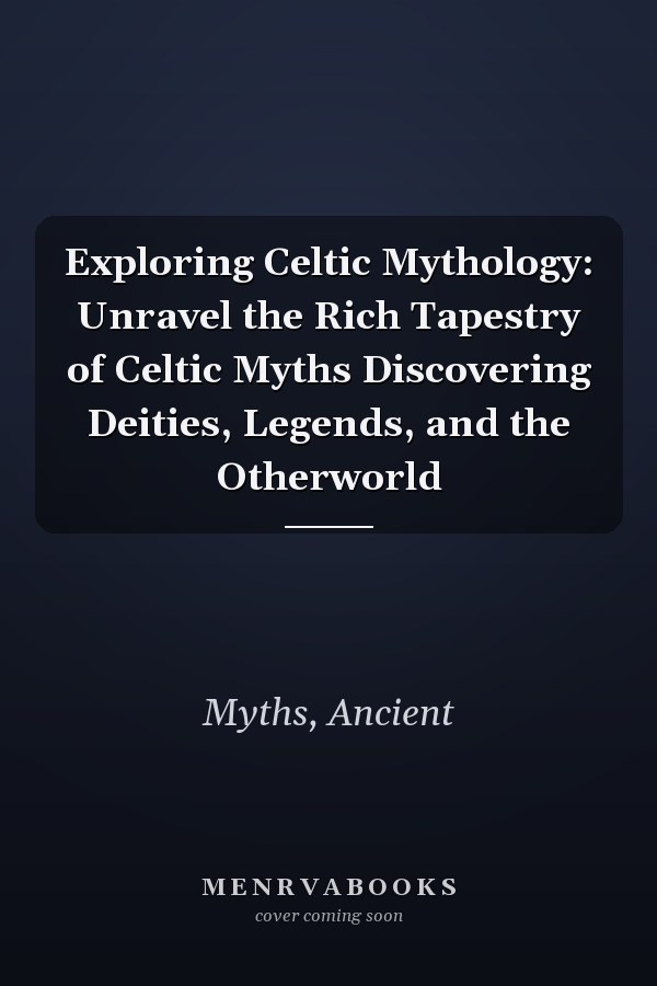 Exploring Celtic Mythology: Unravel the Rich Tapestry of Celtic Myths Discovering Deities, Legends, and the Otherworld