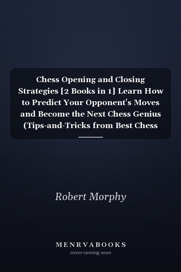 Chess Opening and Closing Strategies [2 Books in 1] Learn How to Predict Your Opponent's Moves and Become the Next Chess Genius (Tips-and-Tricks from Best Chess Players)