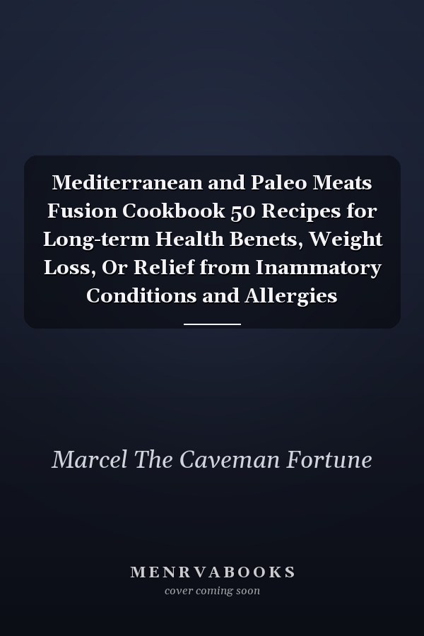 Mediterranean and Paleo Meats Fusion Cookbook 50 Recipes for Long-term Health Benets, Weight Loss, Or Relief from Inammatory Conditions and Allergies