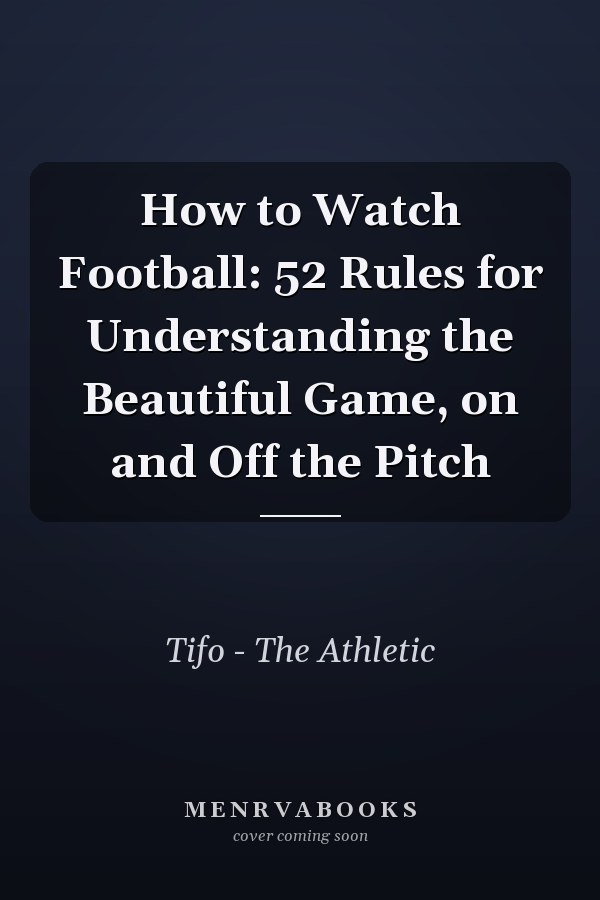 How to Watch Football: 52 Rules for Understanding the Beautiful Game, on and Off the Pitch