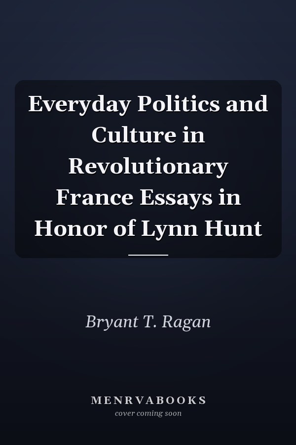 Everyday Politics and Culture in Revolutionary France Essays in Honor of Lynn Hunt
