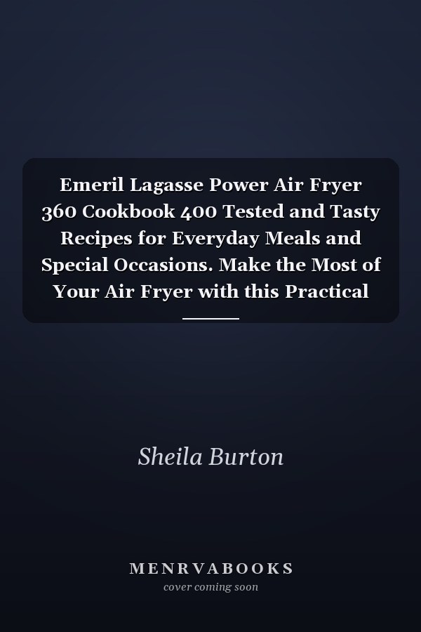 Emeril Lagasse Power Air Fryer 360 Cookbook 400 Tested and Tasty Recipes for Everyday Meals and Special Occasions. Make the Most of Your Air Fryer with this Practical Guide