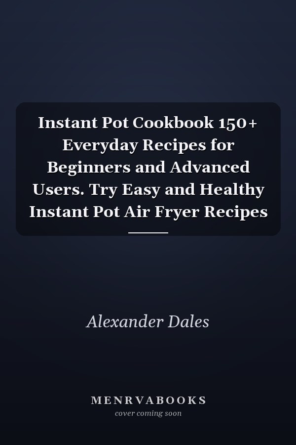 Instant Pot Cookbook 150+ Everyday Recipes for Beginners and Advanced Users. Try Easy and Healthy Instant Pot Air Fryer Recipes