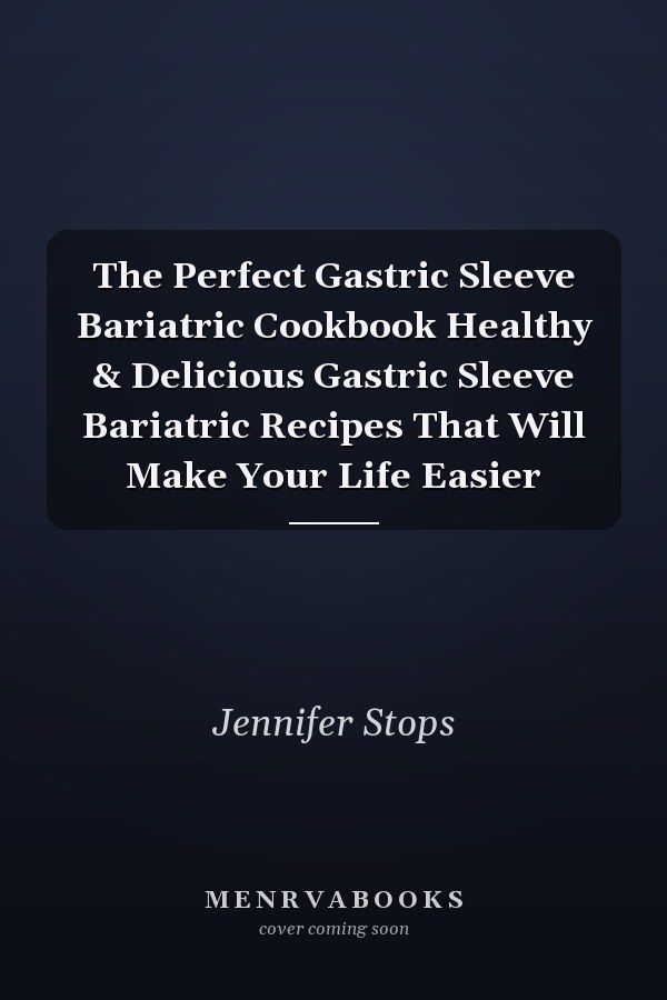 The Perfect Gastric Sleeve Bariatric Cookbook Healthy & Delicious Gastric Sleeve Bariatric Recipes That Will Make Your Life Easier