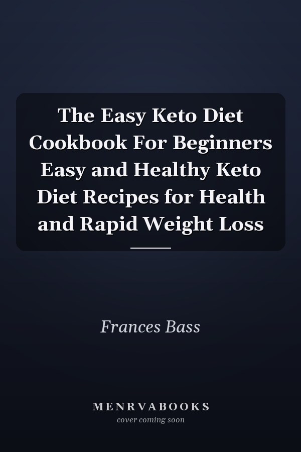 The Easy Keto Diet Cookbook For Beginners Easy and Healthy Keto Diet Recipes for Health and Rapid Weight Loss