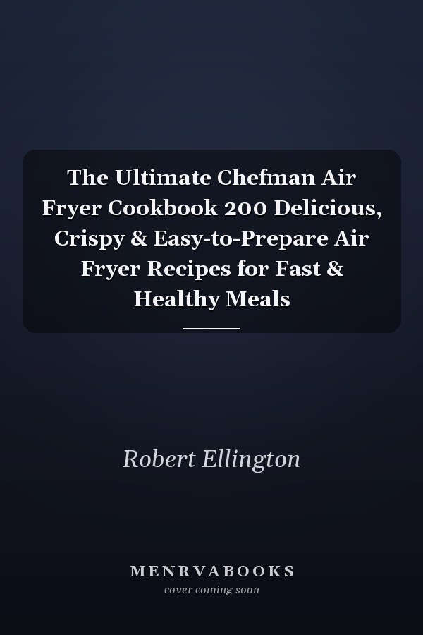 The Ultimate Chefman Air Fryer Cookbook 200 Delicious, Crispy & Easy-to-Prepare Air Fryer Recipes for Fast & Healthy Meals
