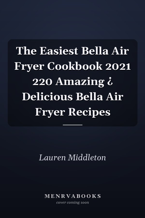 The Easiest Bella Air Fryer Cookbook 2021 220 Amazing ¿ Delicious Bella Air Fryer Recipes
