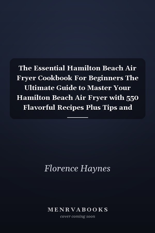 The Essential Hamilton Beach Air Fryer Cookbook For Beginners The Ultimate Guide to Master Your Hamilton Beach Air Fryer with 550 Flavorful Recipes Plus Tips and Techniques for Beginners and Advanced Pitmasters