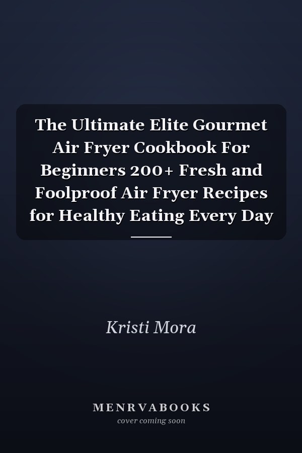 The Ultimate Elite Gourmet Air Fryer Cookbook For Beginners 200+ Fresh and Foolproof Air Fryer Recipes for Healthy Eating Every Day