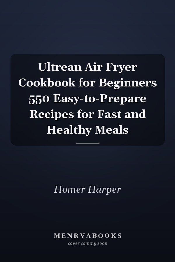 Ultrean Air Fryer Cookbook for Beginners 550 Easy-to-Prepare Recipes for Fast and Healthy Meals