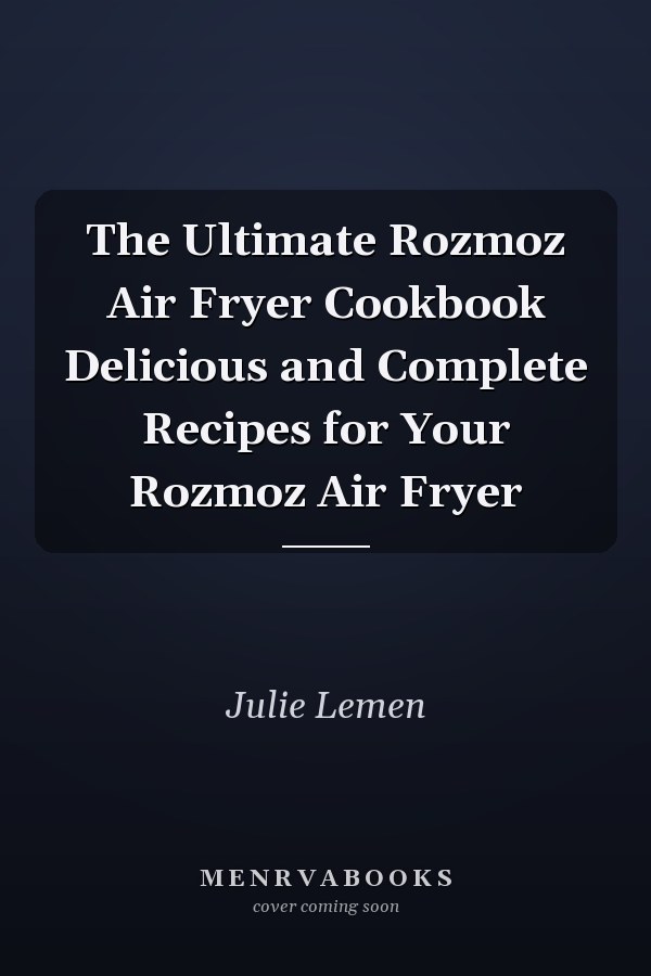 The Ultimate Rozmoz Air Fryer Cookbook Delicious and Complete Recipes for Your Rozmoz Air Fryer
