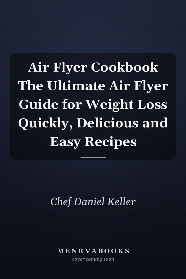 Air Flyer Cookbook The Ultimate Air Flyer Guide for Weight Loss Quickly, Delicious and Easy Recipes